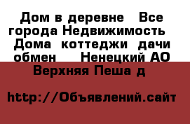 Дом в деревне - Все города Недвижимость » Дома, коттеджи, дачи обмен   . Ненецкий АО,Верхняя Пеша д.